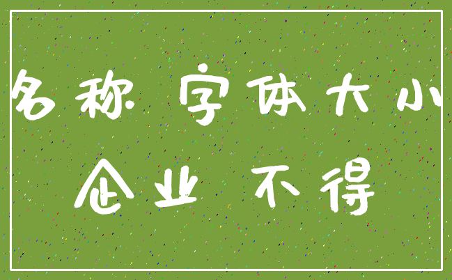 名称 字体大小_企业 不得