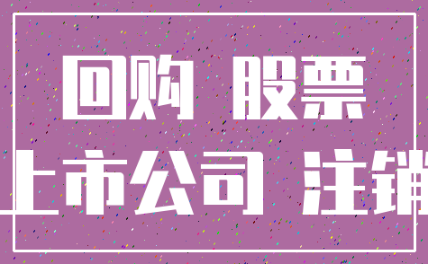回购 股票_上市公司 注销