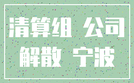 清算组 公司_解散 宁波