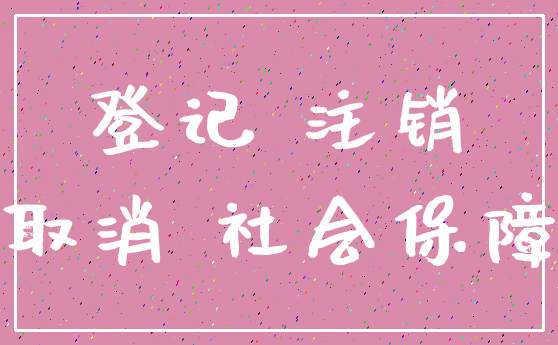 登记 注销_取消 社会保障
