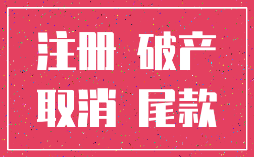 注册 破产_取消 尾款