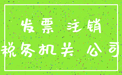 发票 注销_税务机关 公司