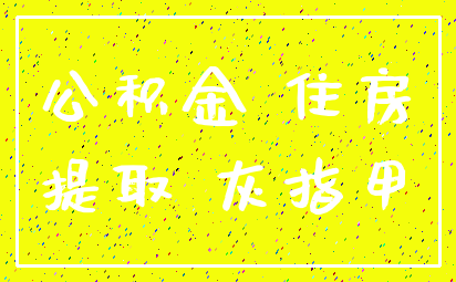 公积金 住房_提取 灰指甲