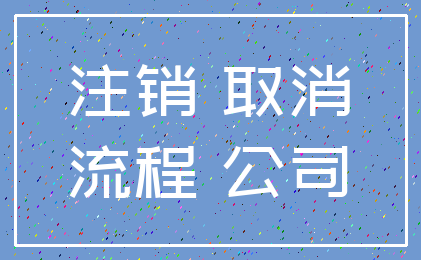 注销 取消_流程 公司