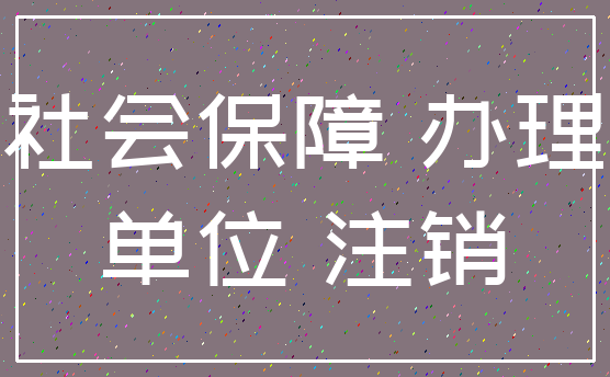 社会保障 办理_单位 注销