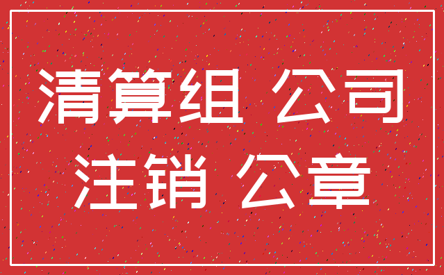 清算组 公司_注销 公章