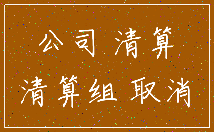 公司 清算_清算组 取消
