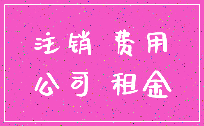 注销 费用_公司 租金