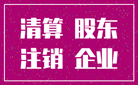 清算 股东_注销 企业