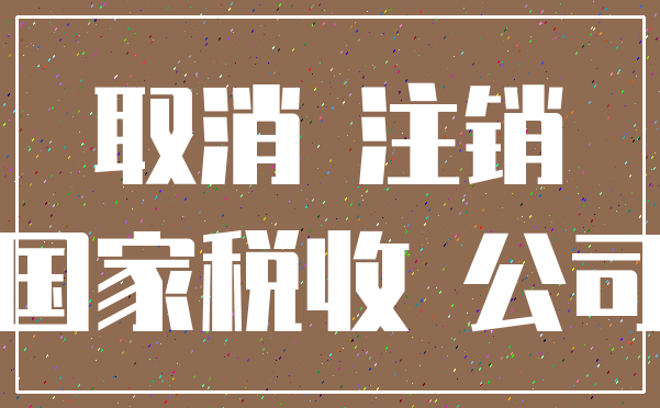 取消 注销_国家税收 公司