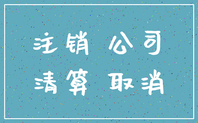 注销 公司_清算 取消