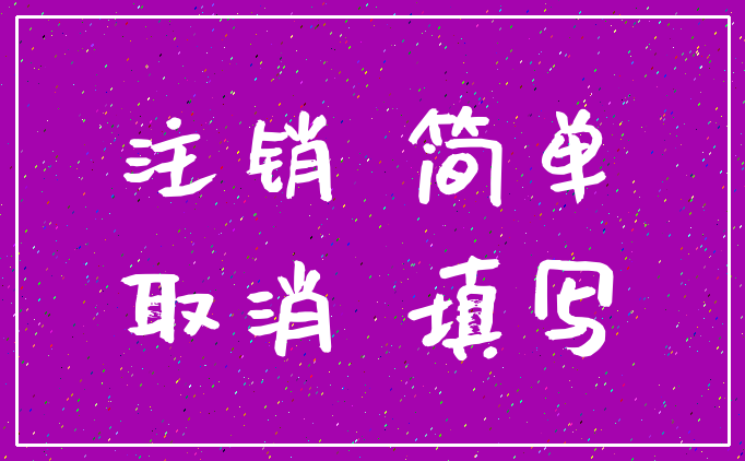 注销 简单_取消 填写