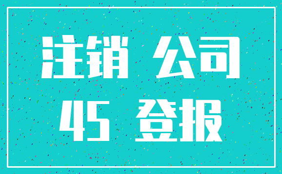 注销 公司_45 登报