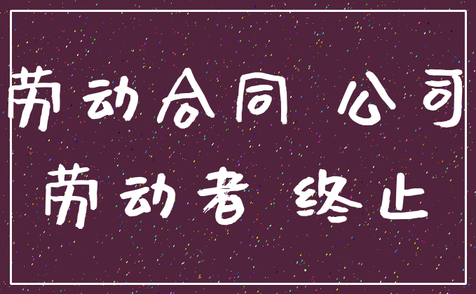 劳动合同 公司_劳动者 终止
