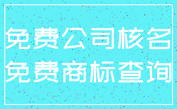 免费公司核名_免费商标查询