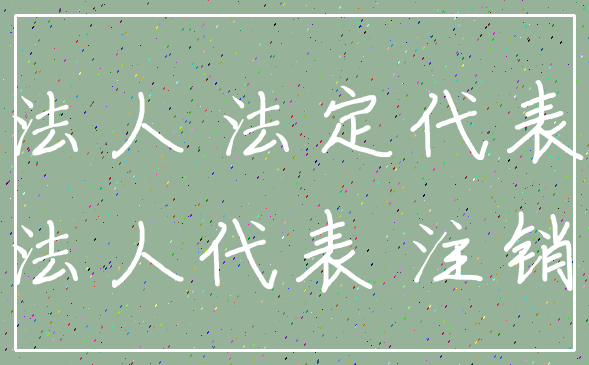 法人 法定代表_法人代表 注销