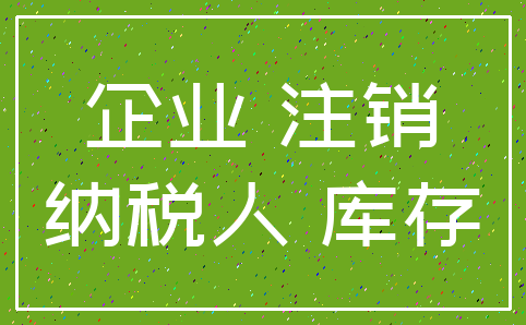 企业 注销_纳税人 库存