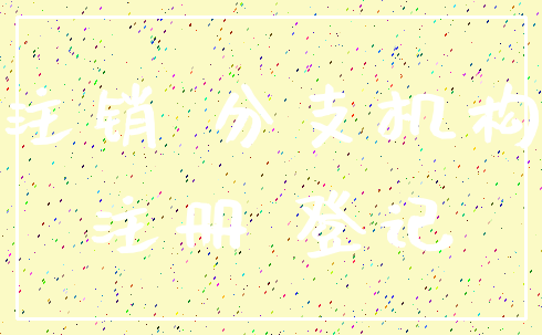 注销 分支机构_注册 登记