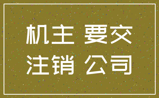 机主 要交_注销 公司