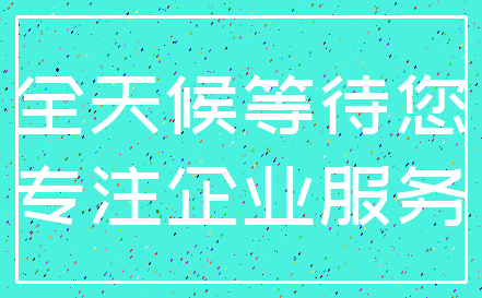 全天候等待您_专注企业服务