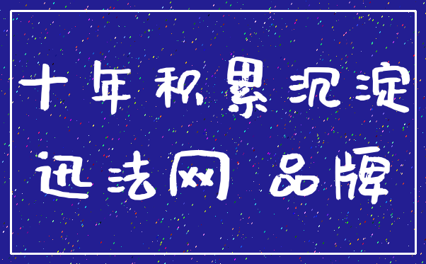 十年积累沉淀_迅法网 品牌