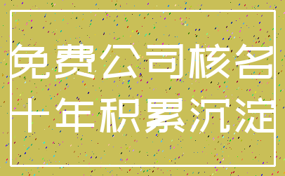 免费公司核名_十年积累沉淀