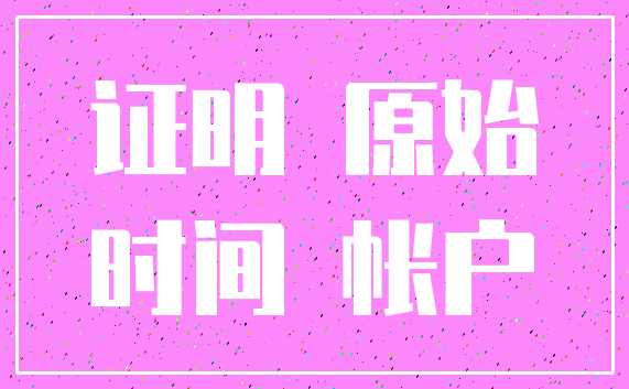 证明 原始_时间 帐户