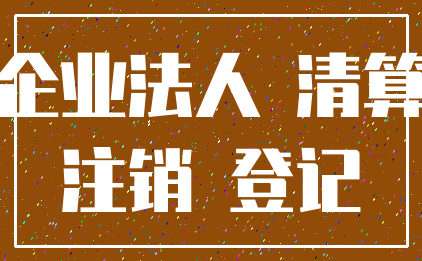 企业法人 清算_注销 登记
