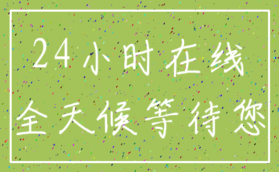 24小时在线_全天候等待您