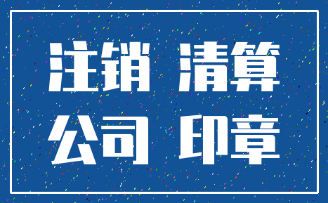 注销 清算_公司 印章
