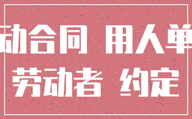 劳动合同 用人单位_劳动者 约定