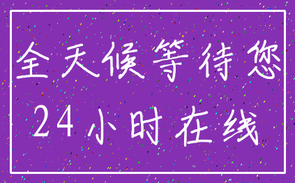 全天候等待您_24小时在线