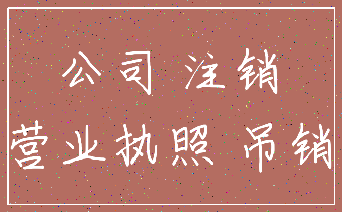 公司 注销_营业执照 吊销