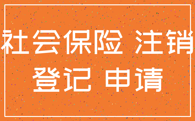 社会保险 注销_登记 申请