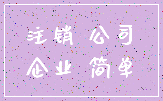 注销 公司_企业 简单