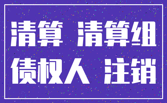 清算 清算组_债权人 注销