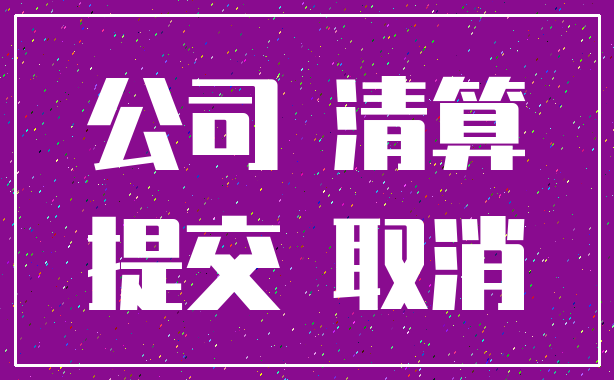 公司 清算_提交 取消