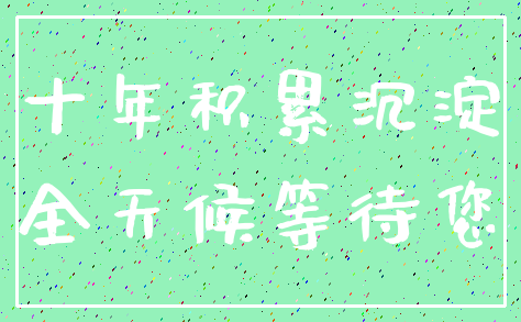 十年积累沉淀_全天候等待您