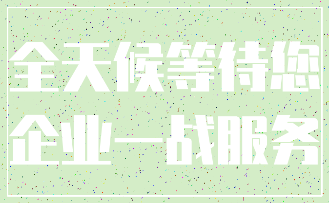 全天候等待您_企业一战服务