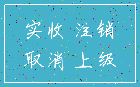 实收 注销_取消 上级