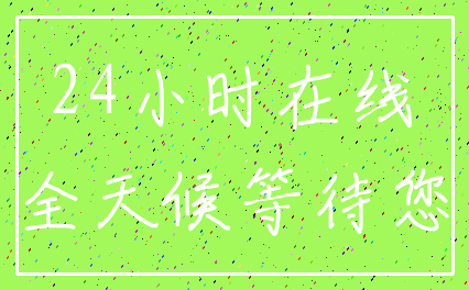 24小时在线_全天候等待您