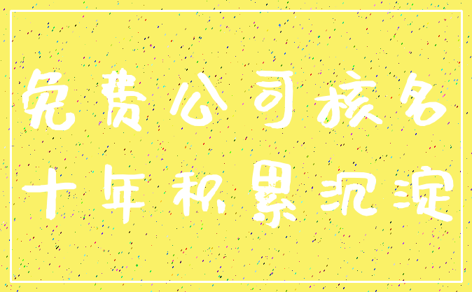 免费公司核名_十年积累沉淀