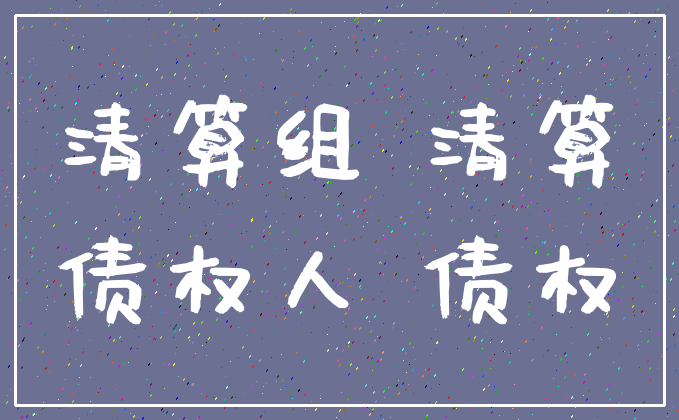 清算组 清算_债权人 债权