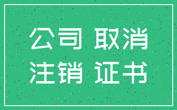 公司 取消_注销 证书