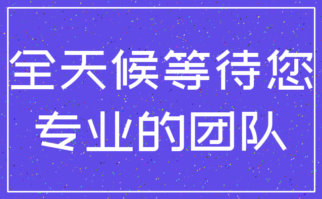 全天候等待您_专业的团队