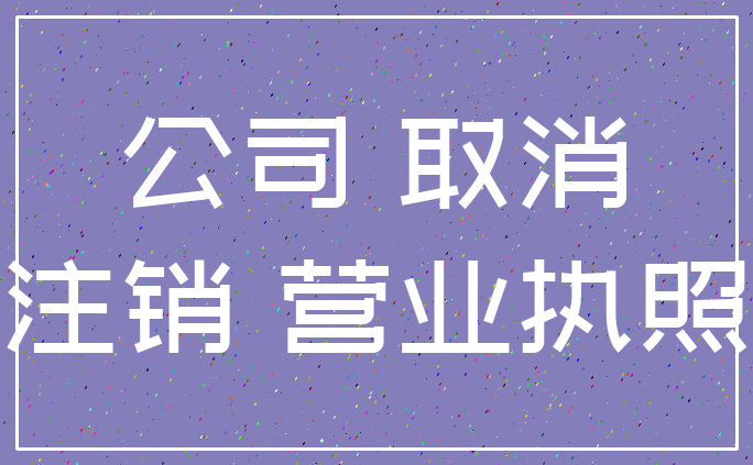 公司 取消_注销 营业执照