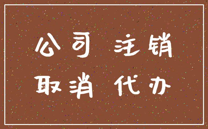 公司 注销_取消 代办