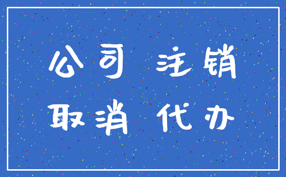 公司 注销_取消 代办