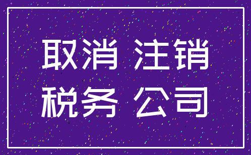 取消 注销_税务 公司