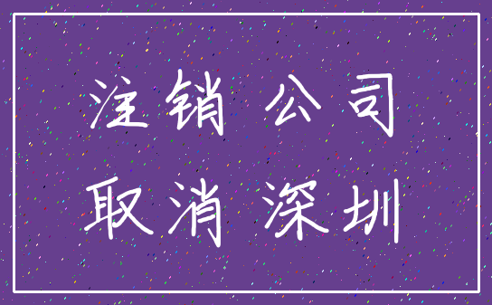 注销 公司_取消 深圳